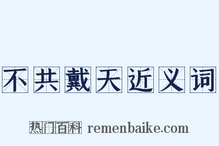 不共戴天近义词是什么意思的图片